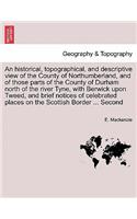 An Historical, Topographical, and Descriptive View of the County of Northumberland, and of Those Parts of the County of Durham North of the River Tyne, with Berwick Upon Tweed, and Brief Notices of Celebrated Places on the Scottish Border ... Secon