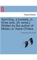April-Day, a Burletta, in Three Acts. [in Verse.] Written by the Author of Midas i.e. Kane O'Hara