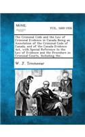 Criminal Code and the Law of Criminal Evidence in Canada Being an Annotation of the Criminal Code of Canada, and of the Canada Evidence Act, with Special Reference to the Law of Evidence and the Procedure in Criminal Courts, Including the...