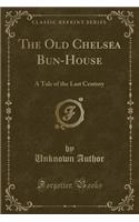 The Old Chelsea Bun-House: A Tale of the Last Century (Classic Reprint)