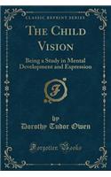 The Child Vision: Being a Study in Mental Development and Expression (Classic Reprint)(English)
