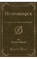 Humoresque: A Laugh on Life with a Tear Behind It (Classic Reprint): A Laugh on Life with a Tear Behind It (Classic Reprint)