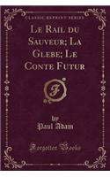 Le Rail Du Sauveur; La Glebe; Le Conte Futur (Classic Reprint)