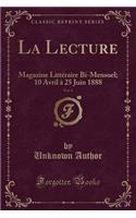 La Lecture, Vol. 4: Magazine Littéraire Bi-Mensuel; 10 Avril À 25 Juin 1888 (Classic Reprint)