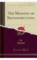 The Meaning of Reconstruction (Classic Reprint)