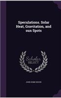Speculations. Solar Heat, Gravitation, and sun Spots