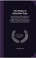 The Works of Alexander Pope: Esq. With Notes and Illustrations by Himself and Others. to Which Are Added, a New Life of the Author, an Estimate of His Poetical Character and Wri