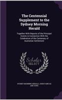 The Centennial Supplement to the Sydney Morning Herald: Together with Reports of the Principal Events in Connection with the Celebration of the Centenary of Australian Settlement