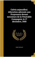 Calvin aujourdhui. Allocution adressée aux Proposants devant messieurs de la Vénérable Compagnie, le 17 décembre, 1909