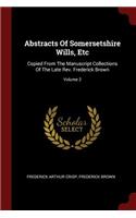 Abstracts of Somersetshire Wills, Etc: Copied from the Manuscript Collections of the Late Rev. Frederick Brown; Volume 2