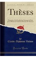 ThÃ¨ses: PrÃ©sentÃ©es a la FacultÃ© Des Sciences de Paris Pour Obtenir Le Grade de Docteur Ã?s Sciences (Classic Reprint)