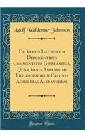 de Verbis Latinorum Deponentibus Commentatio Grammatica, Quam Venia Amplissimi Philosophorum Ordinis Academiae Alexandreae (Classic Reprint)
