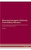 Reversing Latrogenic Calcinosis Cutis: Kidney Filtration The Raw Vegan Plant-Based Detoxification & Regeneration Workbook for Healing Patients. Volume 5