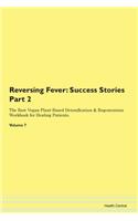 Reversing Fever: Success Stories Part 2 The Raw Vegan Plant-Based Detoxification & Regeneration Workbook for Healing Patients. Volume 7