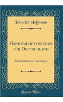 Handschriftenkunde FÃ¼r Deutschland: Ein Leitfaden Zu Vorlesungen (Classic Reprint)