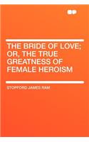 The Bride of Love; Or, the True Greatness of Female Heroism