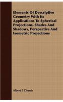 Elements of Descriptive Geometry with Its Applications to Spherical Projections, Shades and Shadows, Perspective and Isometric Projections