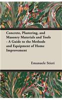 Concrete, Plastering, and Masonry Materials and Tools - A Guide to the Methods and Equipment of Home Improvement