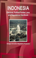 Indonesia Electoral, Political Parties Laws and Regulations Handbook - Strategic Information, Regulations, Procedures