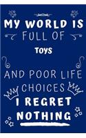 My World Is Full Of Toys And Poor Life Choices I Regret Nothing
