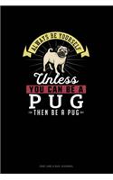 Always Be Yourself Unless You Can Be A Pug Then Be A Pug
