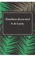 Sometimes all you need to do is pray