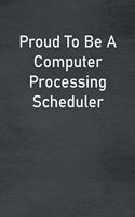 Proud To Be A Computer Processing Scheduler