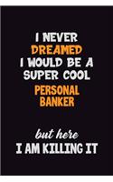 I Never Dreamed I would Be A Super Cool Personal Banker But Here I Am Killing It