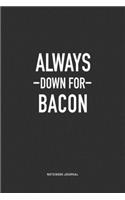 Always Down For Bacon: A 6x9 Inch Journal Notebook Diary With A Bold Text Font Slogan On A Matte Cover and 120 Blank Lined Pages