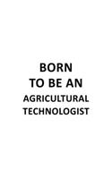 Born To Be An Agricultural Technologist: Creative Agricultural Technologist Notebook, Agricultural Techno Worker Journal Gift, Diary, Doodle Gift or Notebook - 6 x 9 Compact Size, 109 Blank