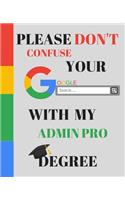 Please Don't Confuse Your Google Search With My ADMIN PRO Degree: Appreciate that degree holder/ Graduate with this custom book 120 Pages ruled Notebook Gift