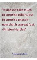 It doesn't take much to surprise others, but to surprise oneself- now that is a great feat. -Kristen Hartley