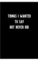 Things I Wanted to Say But Never Did