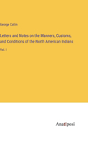 Letters and Notes on the Manners, Customs, and Conditions of the North American Indians