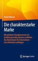 Die Charakterstarke Marke: Mit Gelebten Charakterwerten Ein Beziehungsstarkes Business Entfalten. Das Markenbuch Für Unternehmer - Mit Zahlreichen Leitfragen