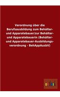 Verordnung über die Berufsausbildung zum Behälter- und Apparatebauer/zur Behälter- und Apparatebauerin (Behälter- und Apparatebauer-Ausbildungs- verordnung - BehAppAusbV)