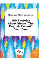 Morning After Musings, 100 Factoids about Movie the English Patient from 5am