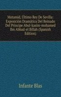 Motamid, Ultimo Rey De Sevilla: Exposicion Dramatica Del Reinado Del Principe Abul-kasim-mohamed Ibn Abbad-el Billah (Spanish Edition)