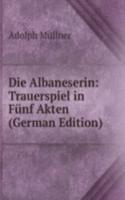 Die Albaneserin: Trauerspiel in Funf Akten (German Edition)