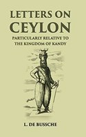 Letters on Ceylon: Particularly Relative to the Kingdom of Kandy