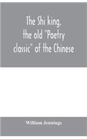 Shi king, the old "Poetry classic" of the Chinese: a close metrical translation, with annotations