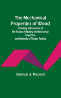 Mechanical Properties of Wood; Including a Discussion of the Factors Affecting the Mechanical Properties, and Methods of Timber Testing