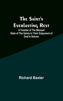 Saint's Everlasting Rest;A Treatise of the Blessed State of the Saints in Their Enjoyment of God in Heaven
