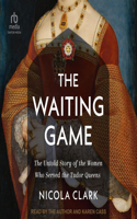 The Waiting Game: The Untold Story of the Women Who Served the Tudor Queens