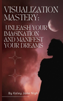 Visualization Mastery: Unleash Your Imagination and Manifest Your Dreams(Mindful Manifestation Series: Cultivate Inner Peace, Visualize Your Dreams, and Create a Vision Boar)