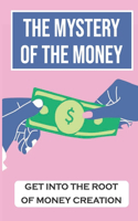 Mystery Of The Money: Get Into The Root Of Money Creation: The Process Of The Creation Of Money