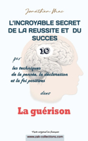 Réussite et succès 10 dans "La guérison": (10 L'Incroyable Secret de la Reussite Et Du Succes Par les Techiques de la Pensée, de la Déclaration Et)