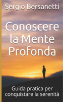 Conoscere la Mente Profonda: Guida pratica per conquistare la serenità