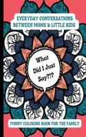 What Did I Just Say?!?: Everyday Conversations Between Moms & Little Kids Funny Coloring Book for the Family