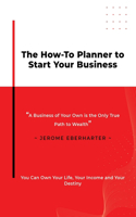 The How-To Planner To Start Your Business: A Business of Your Own is the Only True Path to Wealth